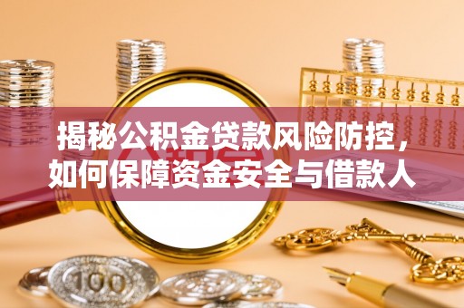美兰揭秘公积金贷款风险防控，如何保障资金安全与借款人权益