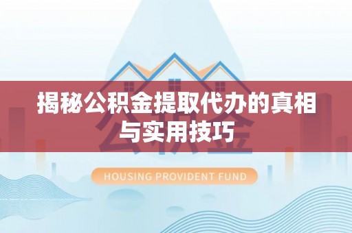 美兰揭秘公积金提取代办的真相与实用技巧