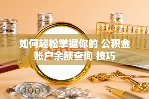 美兰如何轻松掌握你的 公积金账户余额查询 技巧
