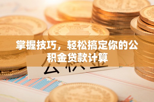 美兰掌握技巧，轻松搞定你的公积金贷款计算