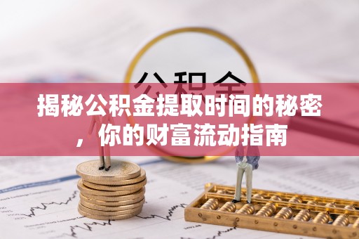 美兰揭秘公积金提取时间的秘密，你的财富流动指南