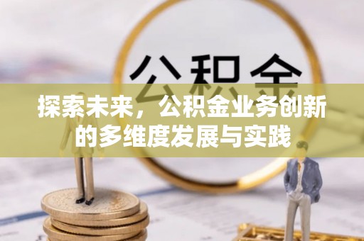美兰探索未来，公积金业务创新的多维度发展与实践