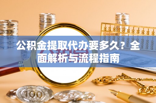 美兰公积金提取代办要多久？全面解析与流程指南