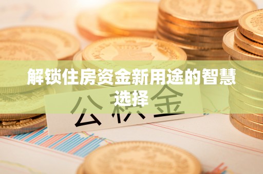 美兰解锁住房资金新用途的智慧选择