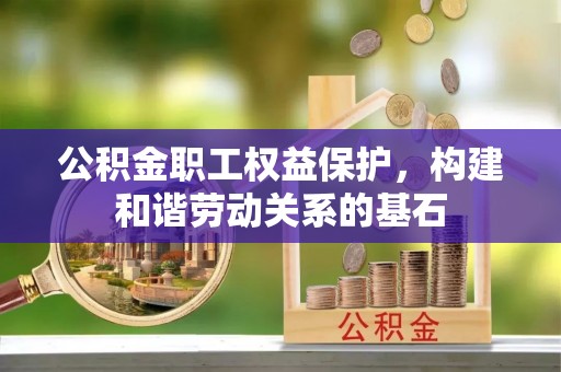 美兰公积金职工权益保护，构建和谐劳动关系的基石