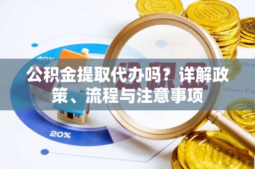 美兰公积金提取代办吗？详解政策、流程与注意事项