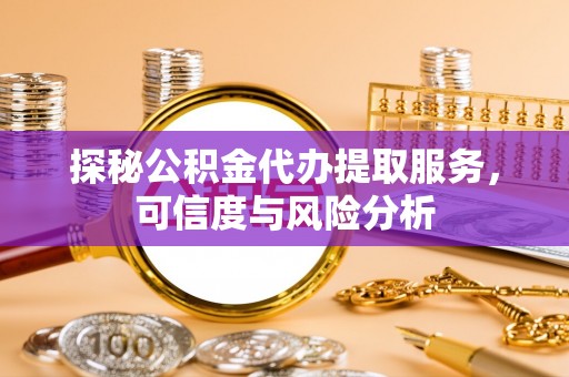 美兰探秘公积金代办提取服务，可信度与风险分析