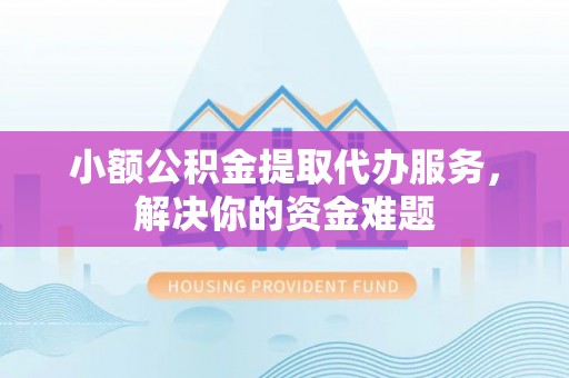 美兰小额公积金提取代办服务，解决你的资金难题