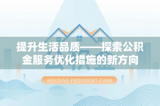 美兰提升生活品质——探索公积金服务优化措施的新方向