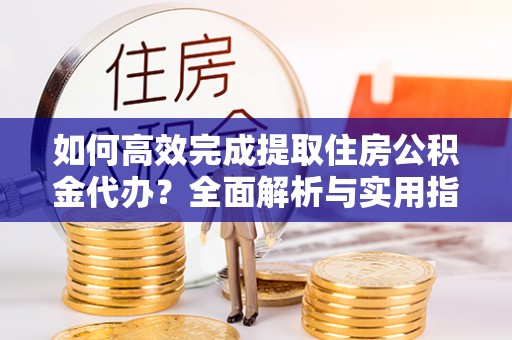 美兰如何高效完成提取住房公积金代办？全面解析与实用指南