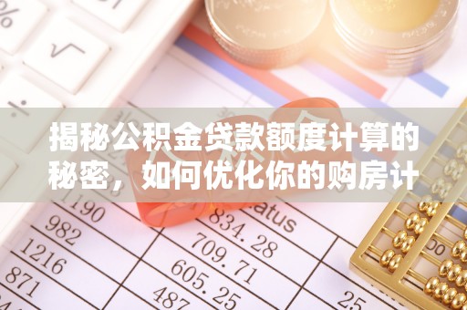 美兰揭秘公积金贷款额度计算的秘密，如何优化你的购房计划？