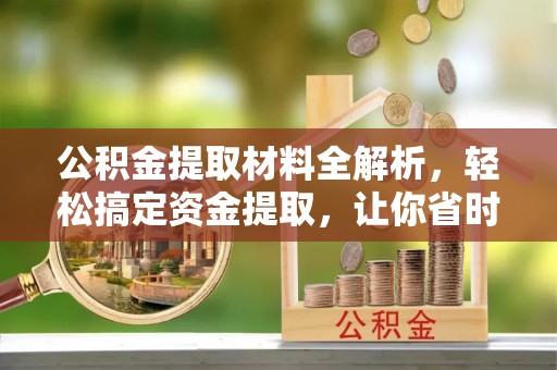 美兰公积金提取材料全解析，轻松搞定资金提取，让你省时又省心