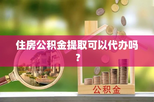 美兰住房公积金提取可以代办吗？