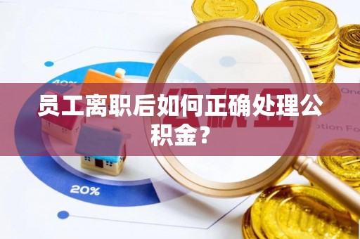 美兰员工离职后如何正确处理公积金？
