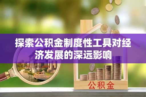 美兰探索公积金制度性工具对经济发展的深远影响