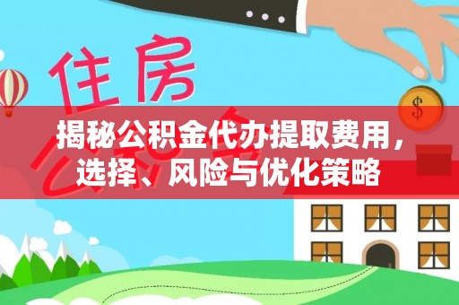 美兰揭秘公积金代办提取费用，选择、风险与优化策略