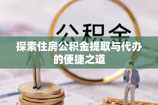美兰探索住房公积金提取与代办的便捷之道