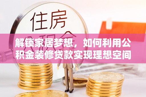 美兰解锁家居梦想，如何利用公积金装修贷款实现理想空间