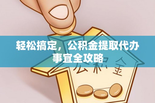 美兰轻松搞定，公积金提取代办事宜全攻略