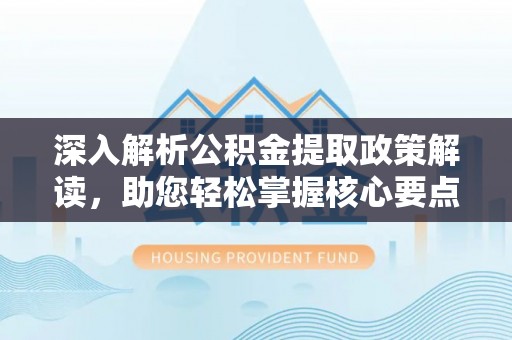 美兰深入解析公积金提取政策解读，助您轻松掌握核心要点