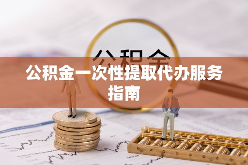 美兰公积金一次性提取代办服务指南