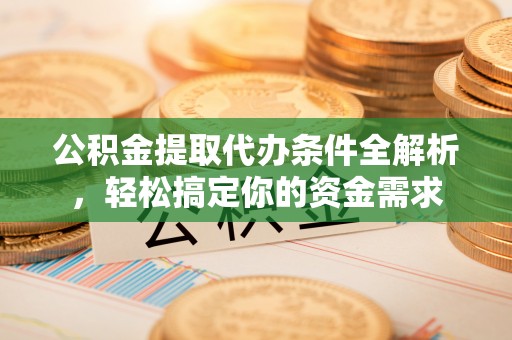 美兰公积金提取代办条件全解析，轻松搞定你的资金需求