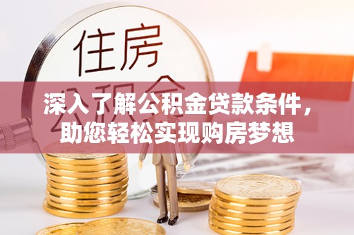 美兰深入了解公积金贷款条件，助您轻松实现购房梦想