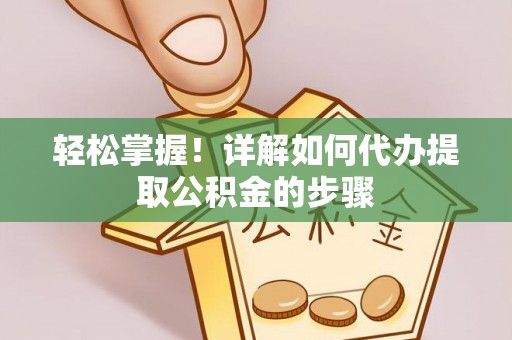 美兰轻松掌握！详解如何代办提取公积金的步骤