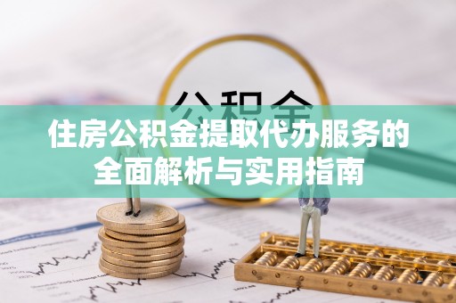 美兰住房公积金提取代办服务的全面解析与实用指南