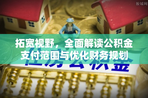 美兰拓宽视野，全面解读公积金支付范围与优化财务规划