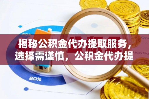 美兰揭秘公积金代办提取服务，选择需谨慎，公积金代办提取靠谱吗？