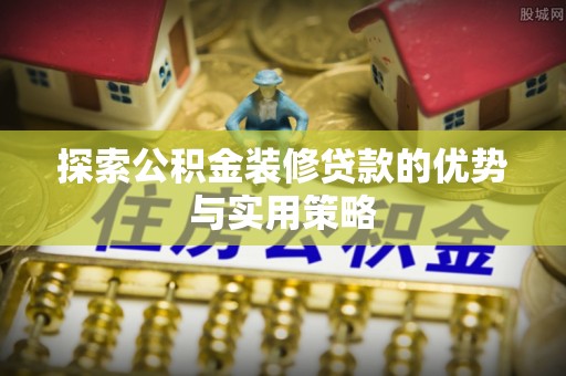 美兰探索公积金装修贷款的优势与实用策略