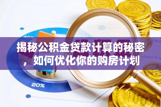 美兰揭秘公积金贷款计算的秘密，如何优化你的购房计划