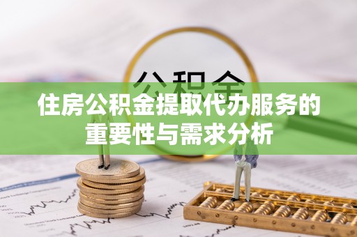 美兰住房公积金提取代办服务的重要性与需求分析