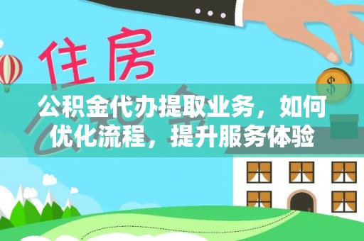 美兰公积金代办提取业务，如何优化流程，提升服务体验