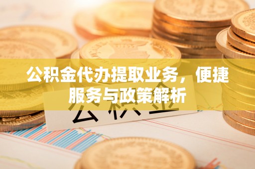 美兰公积金代办提取业务，便捷服务与政策解析