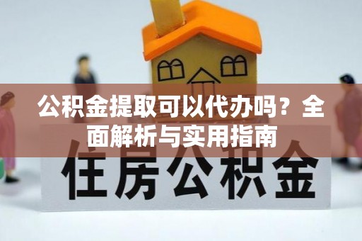 美兰公积金提取可以代办吗？全面解析与实用指南