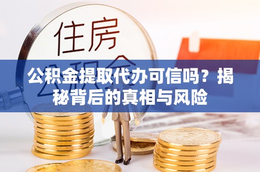 美兰公积金提取代办可信吗？揭秘背后的真相与风险