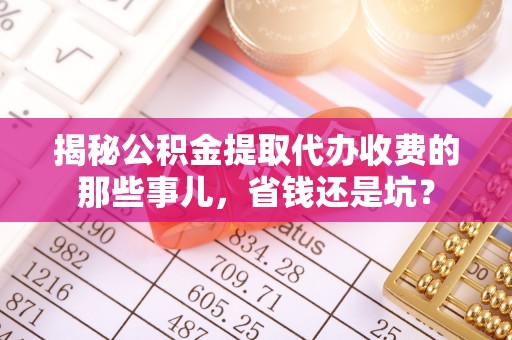 美兰揭秘公积金提取代办收费的那些事儿，省钱还是坑？
