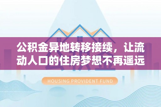 美兰公积金异地转移接续，让流动人口的住房梦想不再遥远