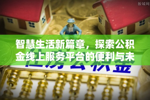 美兰智慧生活新篇章，探索公积金线上服务平台的便利与未来