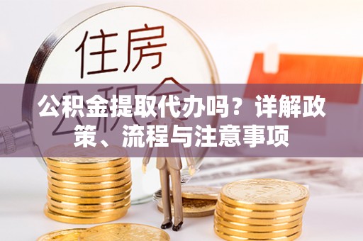 美兰公积金提取代办吗？详解政策、流程与注意事项