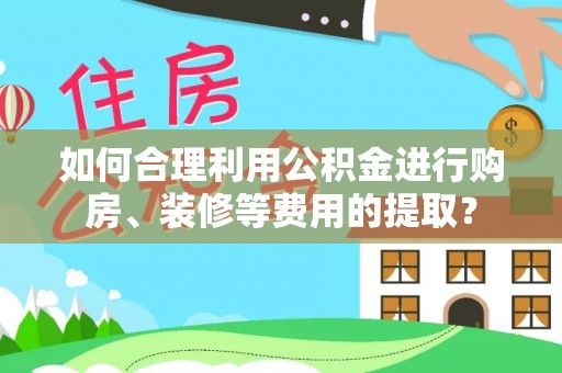 美兰如何合理利用公积金进行购房、装修等费用的提取？