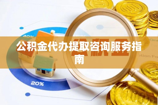 美兰公积金代办提取咨询服务指南