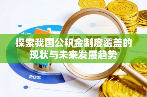 美兰探索我国公积金制度覆盖的现状与未来发展趋势