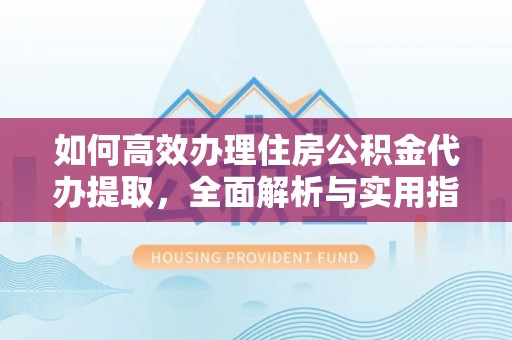 美兰如何高效办理住房公积金代办提取，全面解析与实用指南