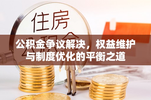 美兰公积金争议解决，权益维护与制度优化的平衡之道