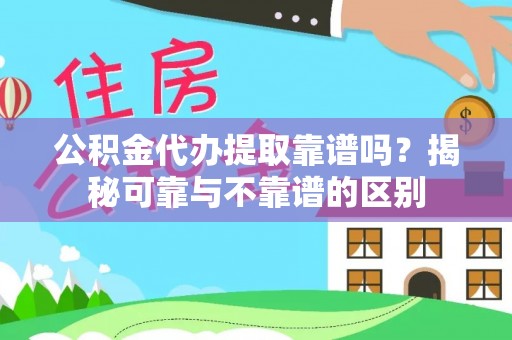 美兰公积金代办提取靠谱吗？揭秘可靠与不靠谱的区别