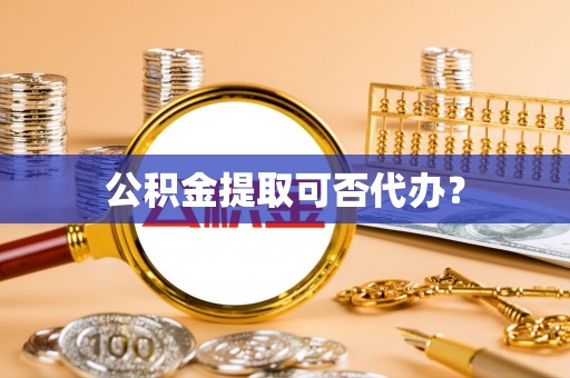 美兰公积金提取可否代办？