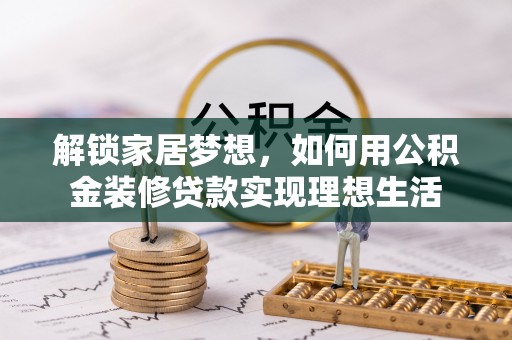 美兰解锁家居梦想，如何用公积金装修贷款实现理想生活